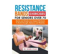 Resistance Bands Exercises For Seniors Over 70: Quick and Simple Low-Impact Workouts to Build Strength, Balance and Mobility