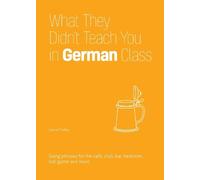 What They Didn't Teach You in German Class: Slang Phrases for the Cafe, Club, Bar, Bedroom, Ball Game and More