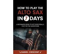 Daniel Crescent How To Play The Alto Sax in 7 Days (Tascabile)