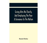 Daniel Defoe Giving Alms No Charity, And Employing The Poor A Grieva (Tascabile)