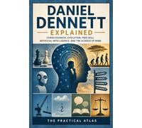 Daniel Dennett Explained: Consciousness, Evolution, Free Will, Artificial Intelligence, and the Science of Mind