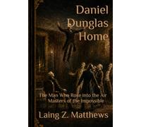 Daniel Dunglas Home: The Man Who Rose into the Air