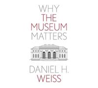 Daniel H. Weiss Why the Museum Matters (Tascabile) Why X Matters S.