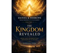 Daniel & Hebrews: From Prophecy to Fulfilment - Volume I: The Kingdom Revealed: Seeing God's Sovereign Plan from Babylon to Heaven: 1