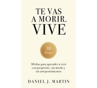 Daniel J. Marti Te vas a morir. Vive: 30 días para aprender a vivir (Tascabile)