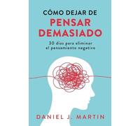 Cómo dejar de pensar demasiado: 30 días para eliminar el pensamiento negativo: domina tu mente y vive sin ansiedad