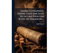 Daniel Le Prophète, ExposÃ(c) Dans Une Suite De Lecons Pour Une École Du Dimanche ...