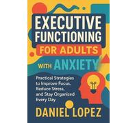 Daniel Lopez Executive Functioning for Adults with Anxiety (Tascabile)