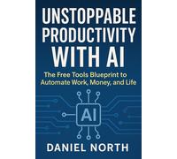 Daniel North No Unstoppable Productivity with AI: The Free Tools Blueprin (Book)