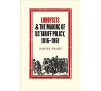Daniel Peart Lobbyists and the Making of US Tariff Policy, 18 (Copertina rigida)