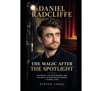 DANIEL RADCLIFFE: THE MAGIC AFTER THE SPOTLIGHT: THE ROLES, THE REINVENTION, AND THE QUIET DETERMINATION BEHIND A GLOBAL ICON