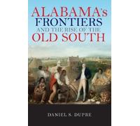 Daniel S. Dupre Alabama's Frontiers and the Rise of the Old South (Tascabile)