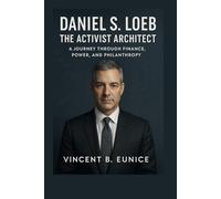 Daniel S. Loeb: The Activist Architect: A Journey Through Finance, Power, and Philanthropy