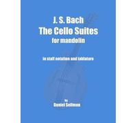 J. S. Bach The Cello Suites for Mandolin: the complete Suites for Unaccompanied Cello transposed and transcribed for mandolin in staff notation and tablature