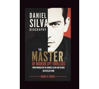 DANIEL SILVA BIOGRAPHY: The Master of Modern Spy Thrillers - From Journalism to Gabriel Allon and Global Bestseller Fame