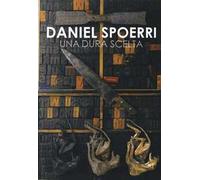 Daniel Spoerri. Una dura scelta. Catalogo della mostra (Carrara, 17 giugno-11 settembre 2016). Ediz. illustrata