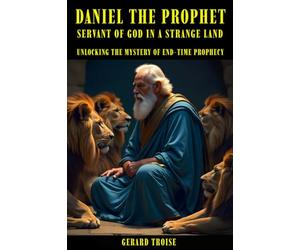 Daniel The Prophet: Servant Of God In A Strange Land