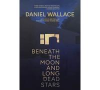 Daniel Wallace Beneath the Moon and Long Dead Stars (Tascabile)