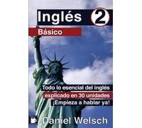 Inglés Básico 2: Todo lo esencial del inglés explicado en 30 unidades. ¡Empieza a hablar ya!: Volume 2
