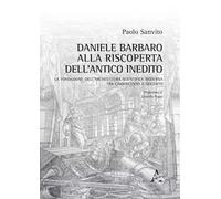 Daniele Barbaro alla riscoperta dell'antico inedito. La fondazione dell'architettura scientifica moderna tra Cinquecento e Seicento