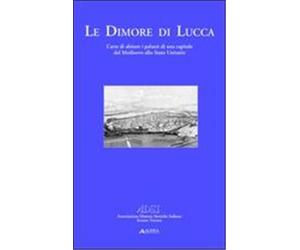 Daniele,Emilia. - Le dimore di Lucca. L'arte di abitare i palazzi di una capital