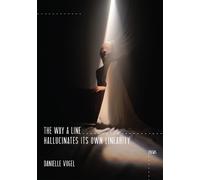 Danielle Vogel The Way a Line Hallucinates Its Own Linearity (Tascabile)