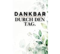 Dankbar durch den Tag - Tägliche Reflexion in 5 Minuten |: 5-Minuten-Dankbarkeitstagebuch für 100 Tage - Achtsamkeit, geführte Fragen & Affirmationen für mehr Glück, Resilienz und Selbstliebe