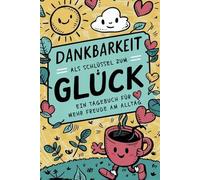 Dankbarkeit als Schlüssel zum Glück - Ein Tagebuch für mehr Freude im Alltag: Ein Dankbarkeitstagebuch für mehr Glück, Zufriedenheit und positive Energie.