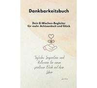 Dankbarkeitsbuch - Dein 8-Wochen-Begleiter für mehr Achtsamkeit und Glück: Tägliche Inspiration und Reflexion für einen positiven Blick auf dein Leben