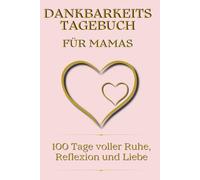 Dankbarkeitstagebuch für Mamas. 100 Tage Achtsamkeit und Selbstfürsorge: 5-Minuten-Journal für mehr Ruhe, Reflexion & liebevolle Balance im Mama-Alltag.