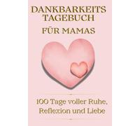 Dankbarkeitstagebuch für Mamas. 100 Tage Achtsamkeit und Selbstfürsorge: 5-Minuten-Journal für mehr Ruhe, Reflexion & liebevolle Balance im Mama-Alltag.