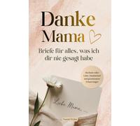 Danke Mama - Briefe für alles, was ich dir nie gesagt habe: Ein Buch voller Liebe, Dankbarkeit und gemeinsamer Erinnerungen von klein bis groß. Das besondere Geschenk für Mama