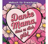 Danke Mama - das Malbuch für Erwachsene mit liebevollen Motiven und Sprüchen zum Ausmalen, die das Herz jeder Mama berühren und sie zum Entspannen einladen