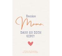 Danke Mama, dass es dich gibt! 199 liebevolle Botschaften für die beste Mama der Welt
