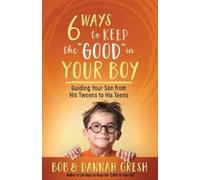 Dannah Gresh Bob Gresh Six Ways to Keep the “Good” in Your Boy (Tascabile)