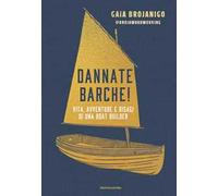 DANNATE BARCHE VITA, AVVENTURE E DISAGI DI UNA BOAT BUILDER - BROJANIGO GAIA -