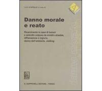 Danno morale e reato. Risarcimento in caso di lesioni e omicidio colposo da sinistro stradale, diffamazione e ingiuria, danno dell'ambiente, stalking