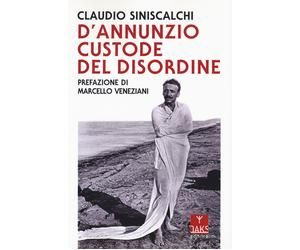 D'Annunzio. Custode del disordine - Siniscalchi Claudio