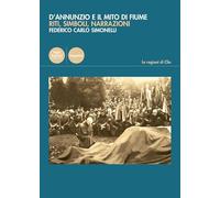 D'Annunzio e il mito di Fiume. Riti, simboli, narrazioni