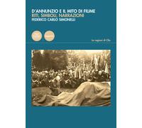 D'Annunzio e il mito di Fiume. Riti, simboli, narrazioni - 2021 -