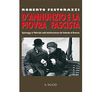 D'Annunzio e la piovra fascista. Spionaggi al Vittoriale nella testimonianza del federale di Brescia