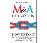 M & A Integration: How To Do It. Planning and delivering M & A integration for