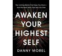Awaken Your Highest Self: The Limiting Beliefs That Keep You Stuck--and the Heart Work That Sets You Free