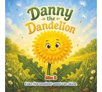 Danny the Dandelion: Danny the Dandelion: Discovering the Magic, Medicine, and Meaning Behind Nature's Smallest Weed