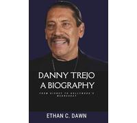 Danny Trejo A Biography: From Survival to Hollywood Icon