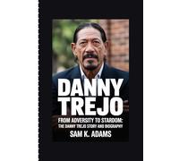 DANNY TREJO: From Adversity to Stardom: The Danny Trejo Story and Biography