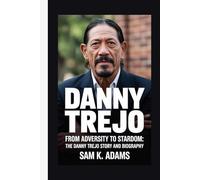 DANNY TREJO: From Adversity to Stardom: The Danny Trejo Story and Biography
