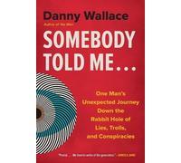Somebody Told Me...: One Man's Unexpected Journey Down the Rabbit Hole of Lies, Trolls, and Conspiracies