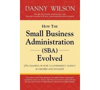 Danny Wilson How the Small Business Administration (SBA) Evolved (An (Tascabile)