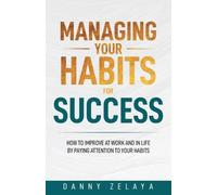 Danny Zelaya Managing Your Habits for Success (Tascabile)